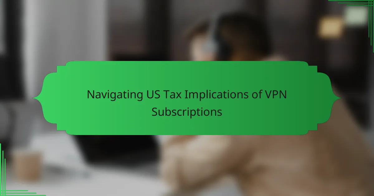 Navigating US Tax Implications of VPN Subscriptions