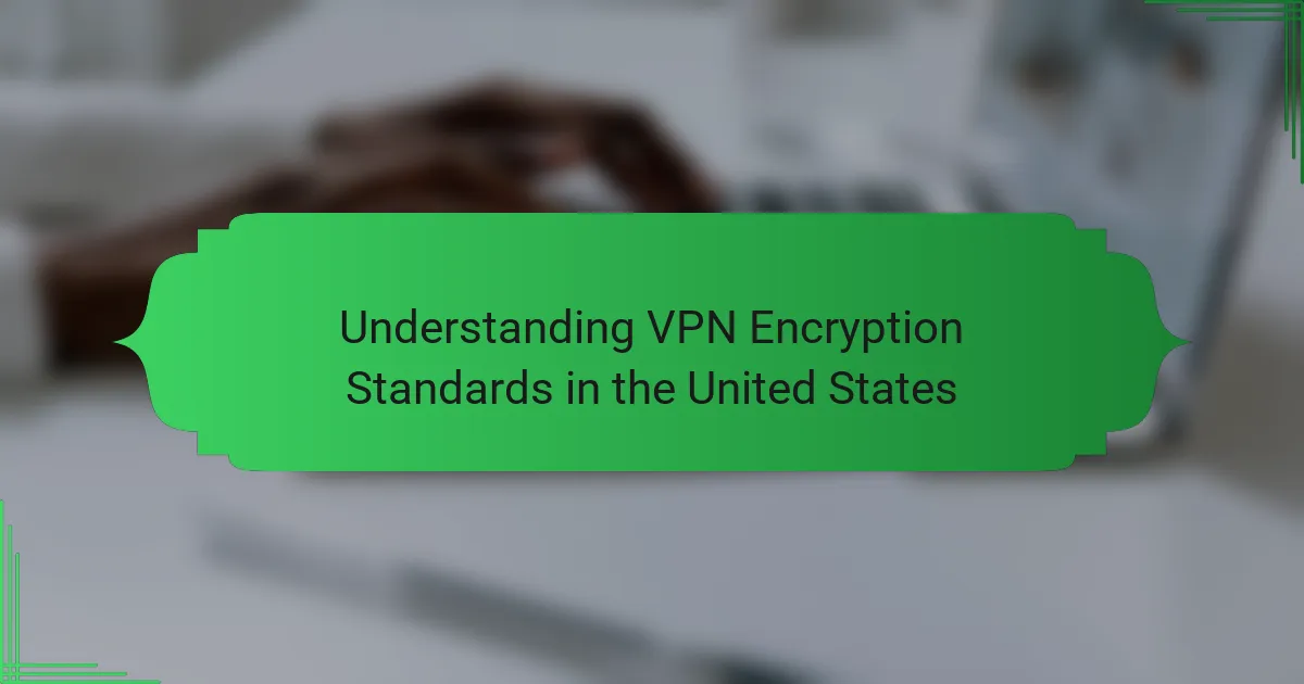 Understanding VPN Encryption Standards in the United States