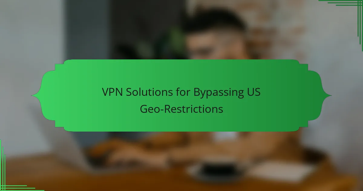 VPN Solutions for Bypassing US Geo-Restrictions
