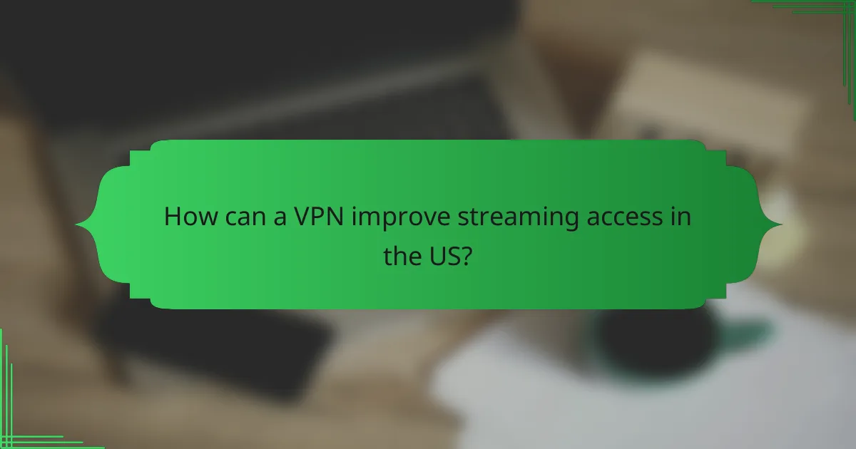 How can a VPN improve streaming access in the US?