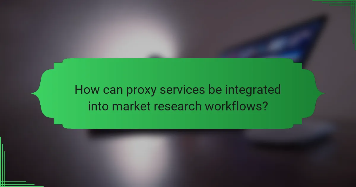 How can proxy services be integrated into market research workflows?