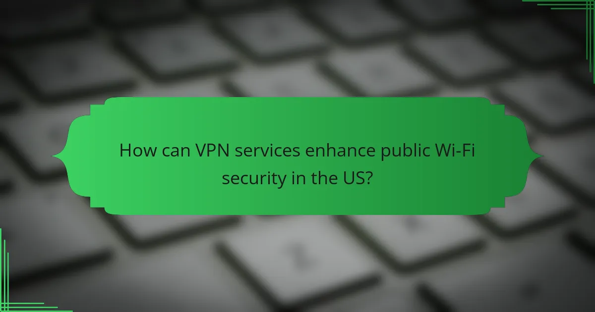 How can VPN services enhance public Wi-Fi security in the US?