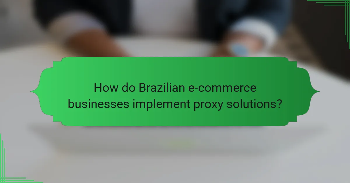 How do Brazilian e-commerce businesses implement proxy solutions?