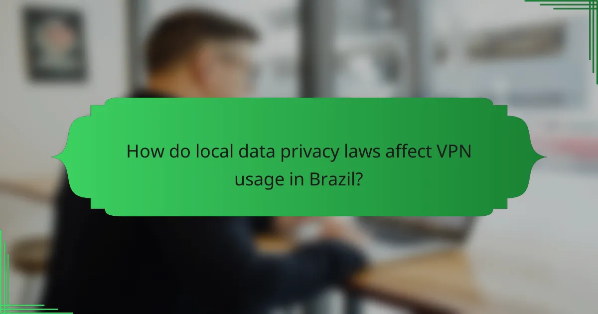 How do local data privacy laws affect VPN usage in Brazil?