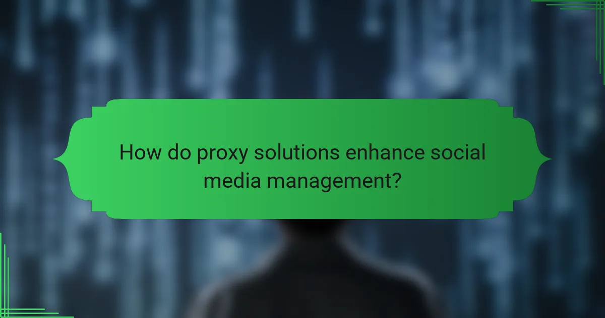 How do proxy solutions enhance social media management?