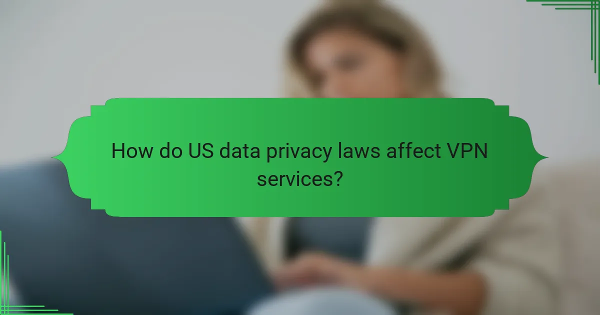 How do US data privacy laws affect VPN services?