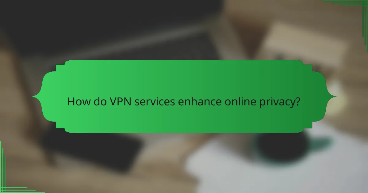 How do VPN services enhance online privacy?