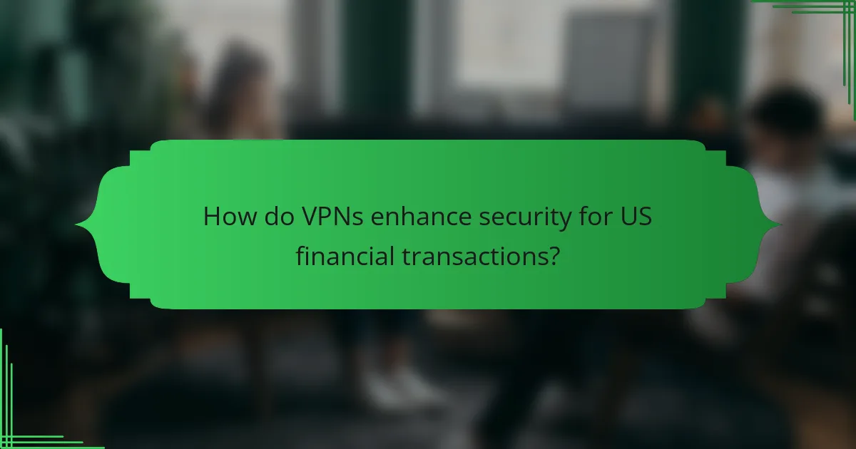 How do VPNs enhance security for US financial transactions?