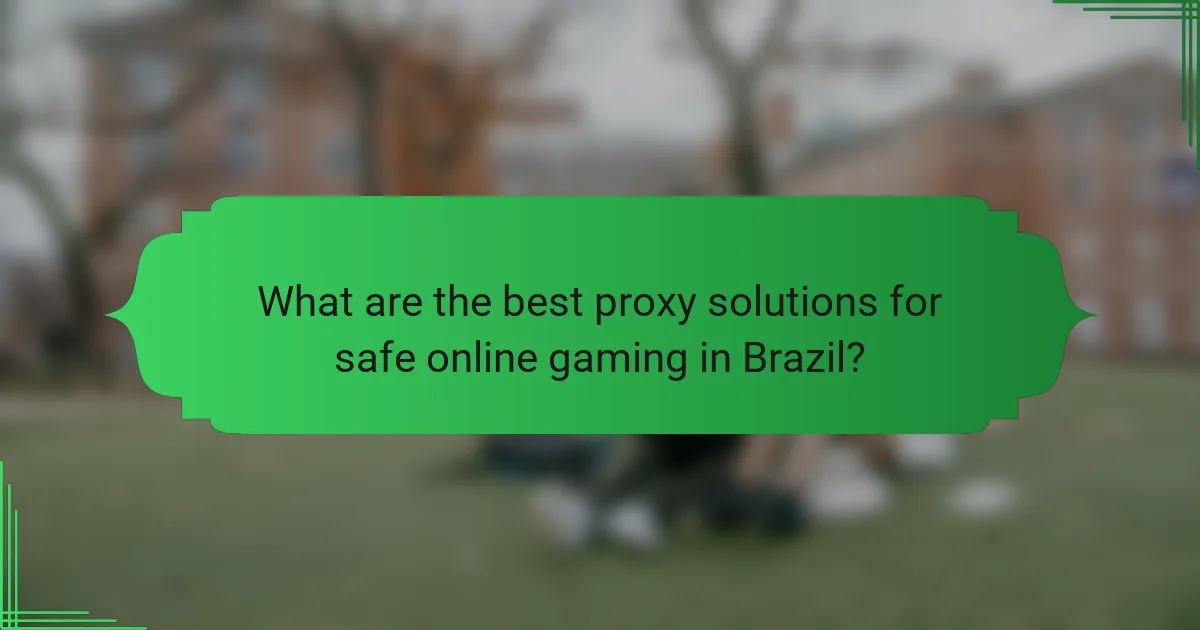 What are the best proxy solutions for safe online gaming in Brazil?