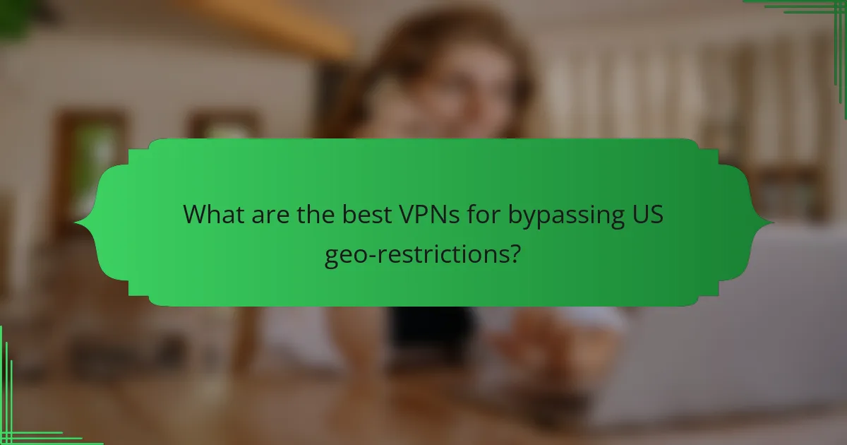 What are the best VPNs for bypassing US geo-restrictions?