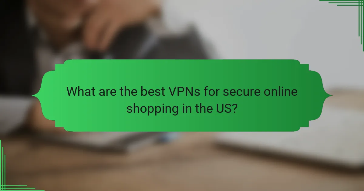 What are the best VPNs for secure online shopping in the US?