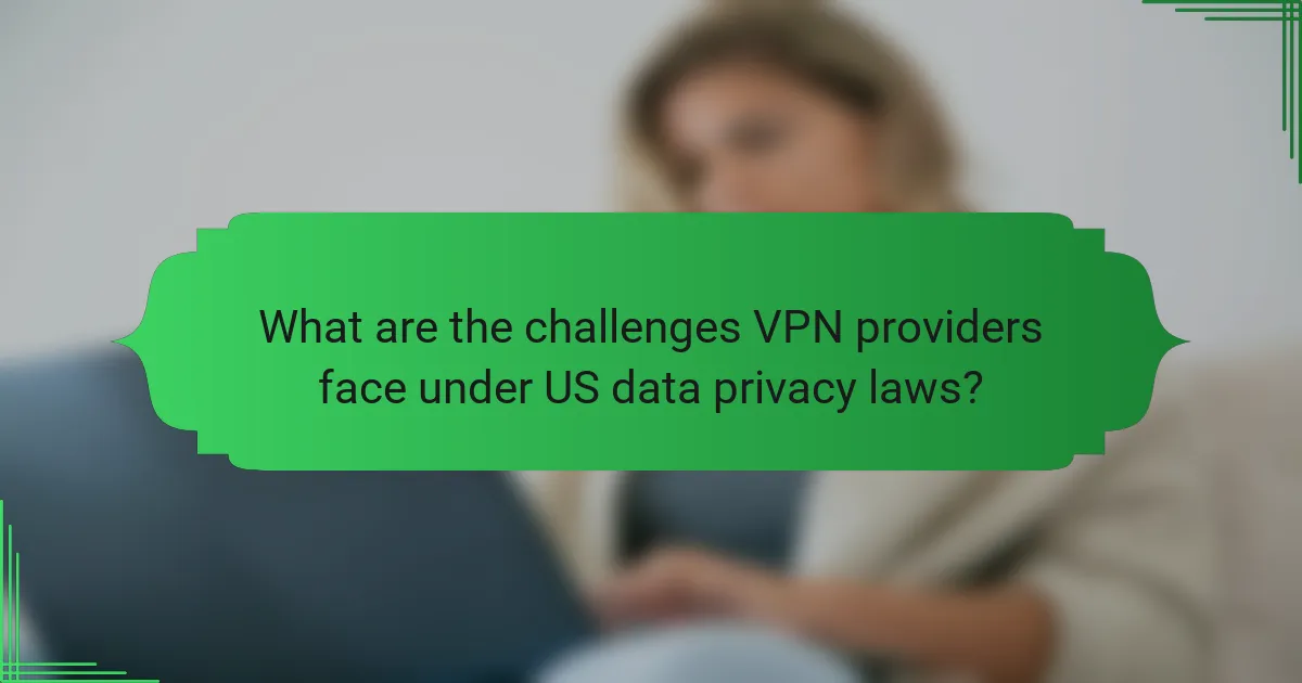 What are the challenges VPN providers face under US data privacy laws?