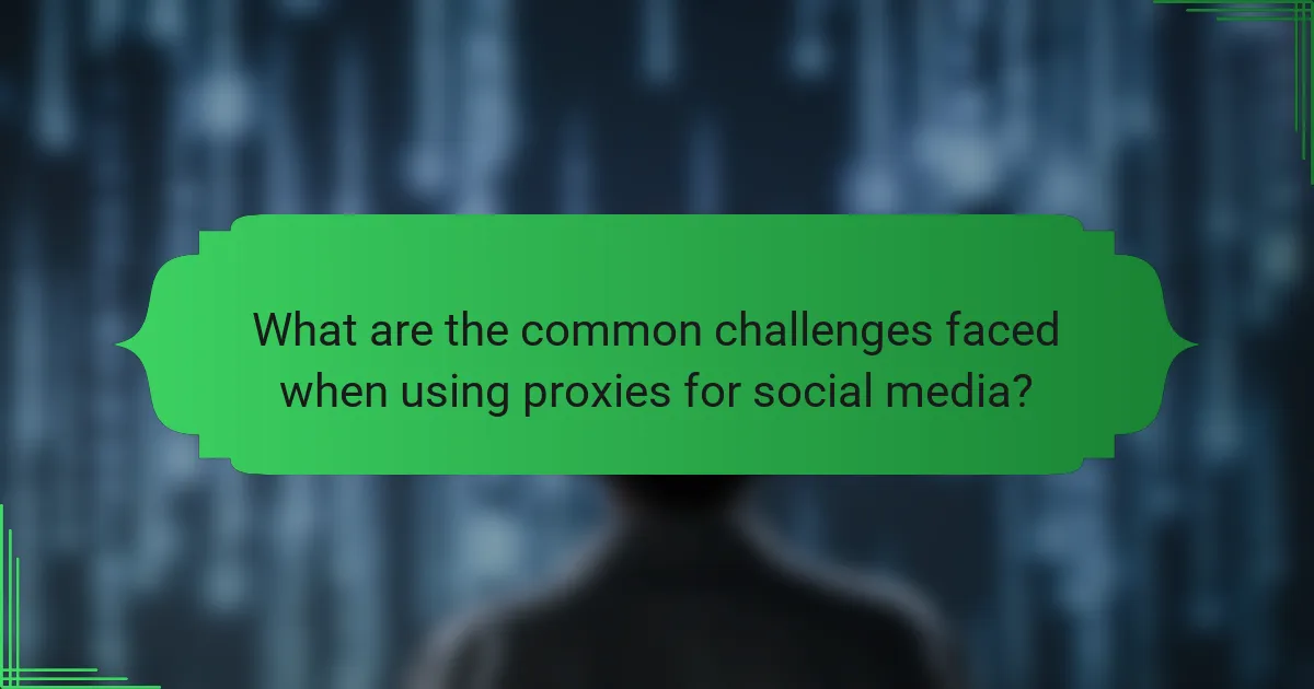 What are the common challenges faced when using proxies for social media?