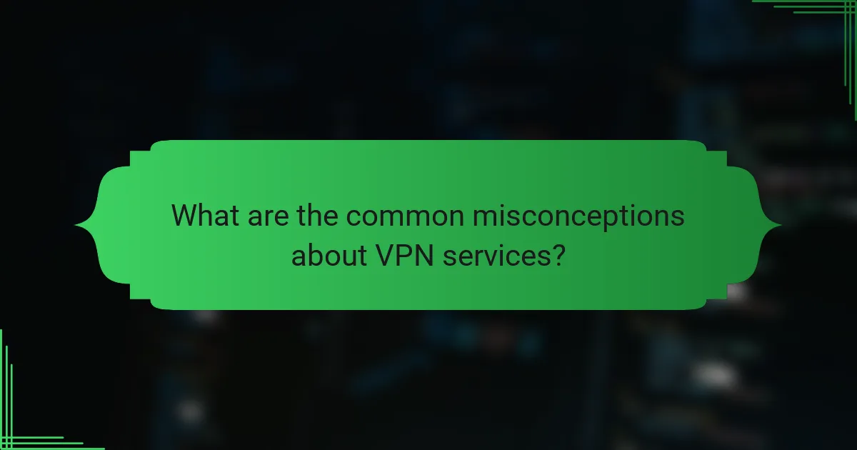What are the common misconceptions about VPN services?