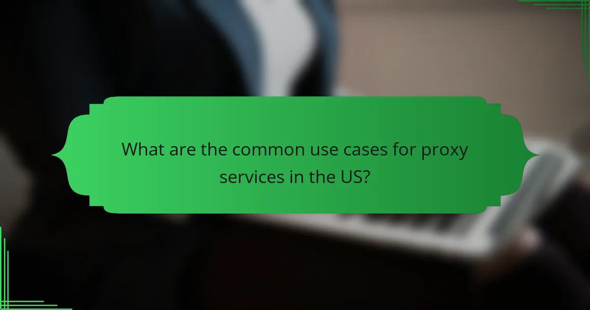 What are the common use cases for proxy services in the US?