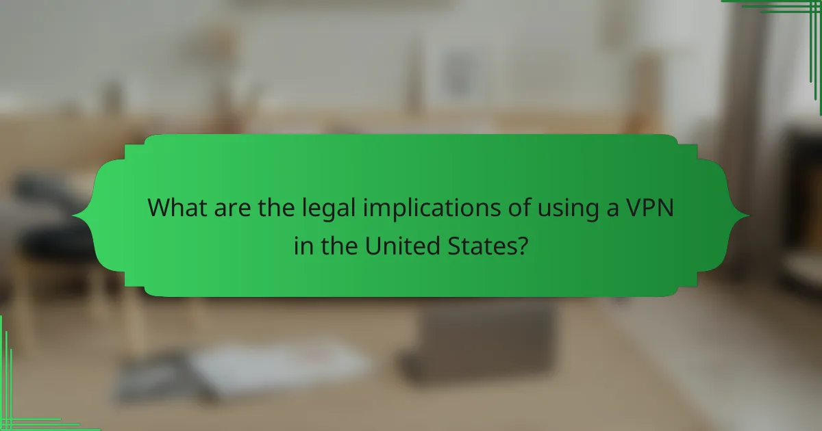 What are the legal implications of using a VPN in the United States?