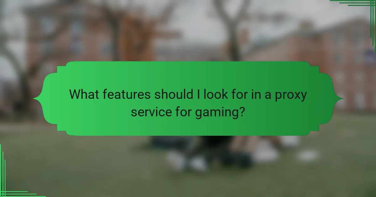 What features should I look for in a proxy service for gaming?