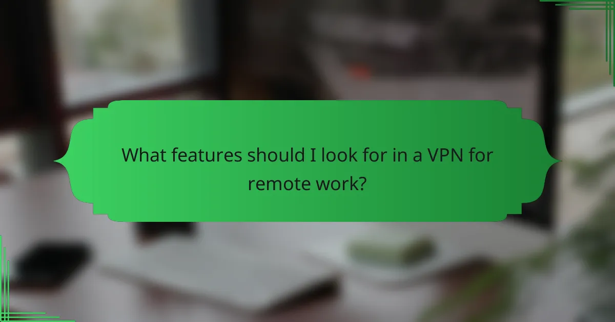 What features should I look for in a VPN for remote work?