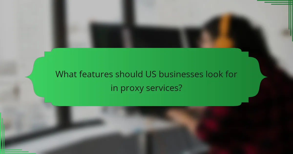 What features should US businesses look for in proxy services?