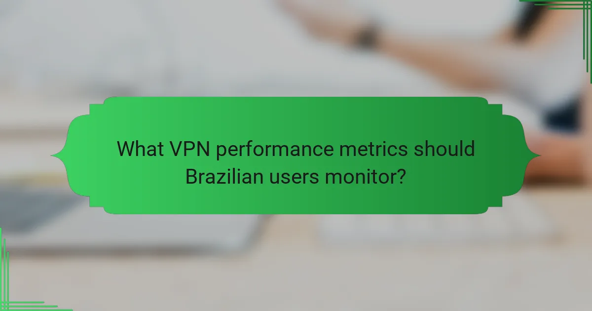 What VPN performance metrics should Brazilian users monitor?