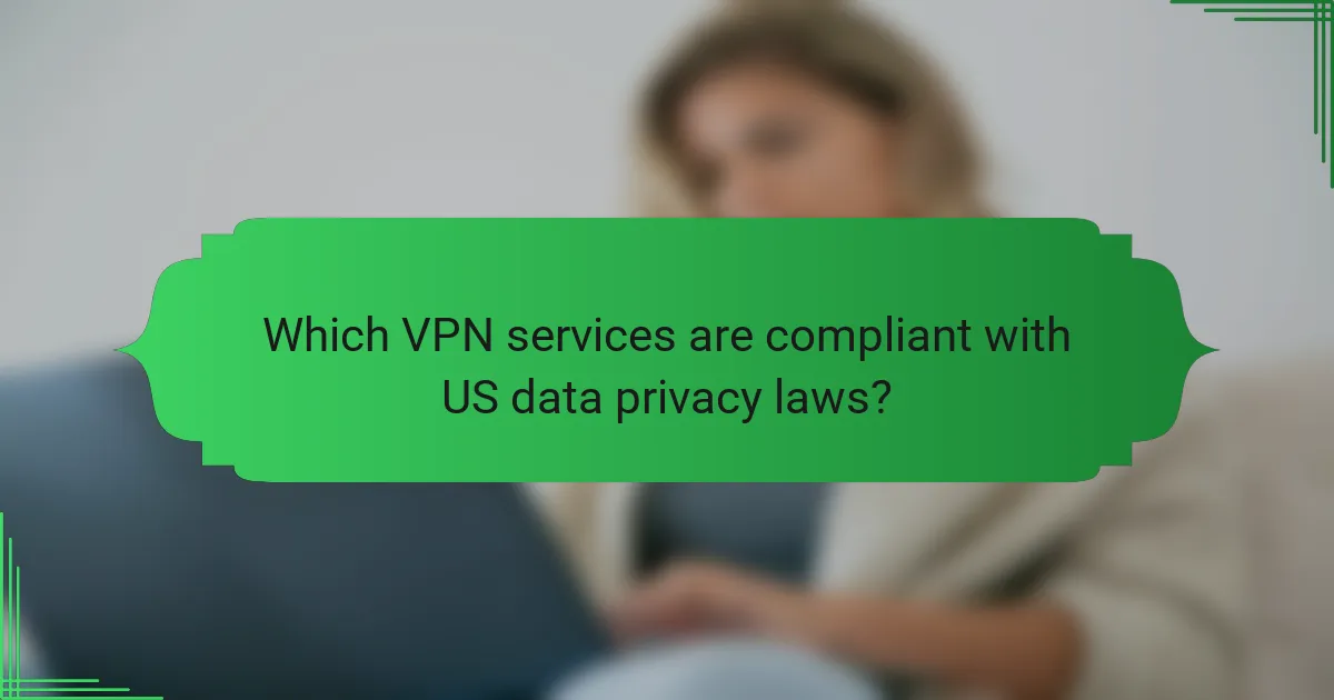 Which VPN services are compliant with US data privacy laws?