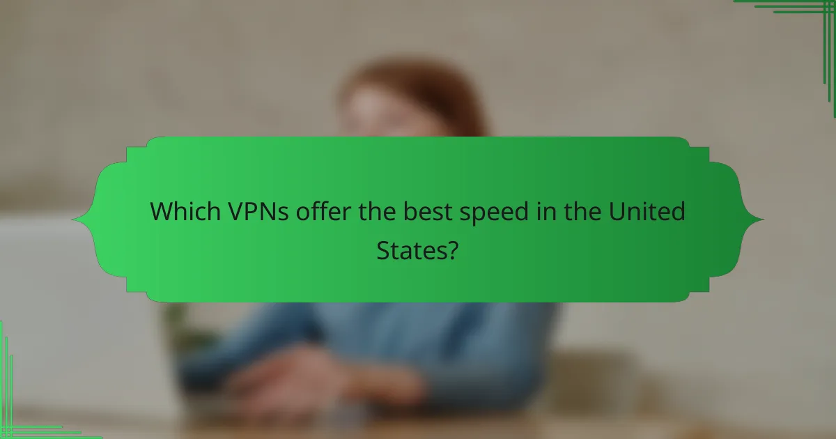Which VPNs offer the best speed in the United States?